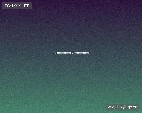 JRS低调看球平台提供免费高清NBA赛事直播全程无广告体验