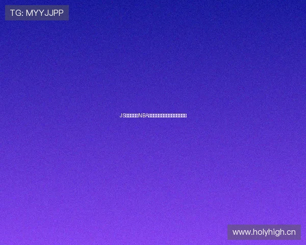 JS技术支持的NBA高清免费直播网站推荐与观看指南 JS技术支持的NBA高清免费直播网站推荐与观看指南