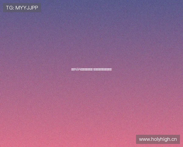 高清NBA赛事直播在线观看 精彩对决实时回放尽在掌握